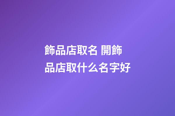飾品店取名 開飾品店取什么名字好